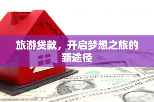 内埔旅游贷款，开启梦想之旅的新途径