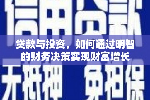 西城贷款与投资，如何通过明智的财务决策实现财富增长