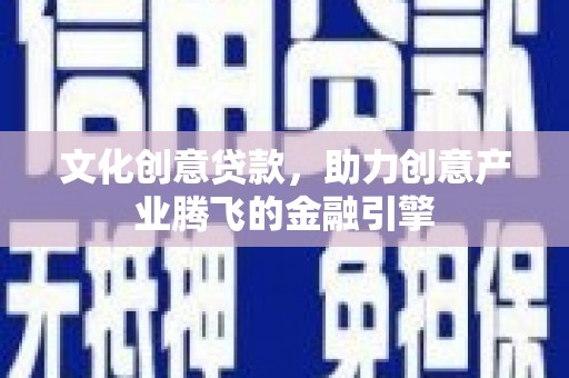 龙凤文化创意贷款，助力创意产业腾飞的金融引擎