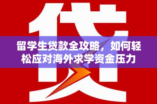 麻山留学生贷款全攻略，如何轻松应对海外求学资金压力