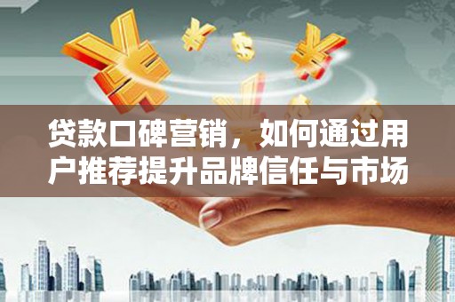冬山贷款口碑营销，如何通过用户推荐提升品牌信任与市场份额