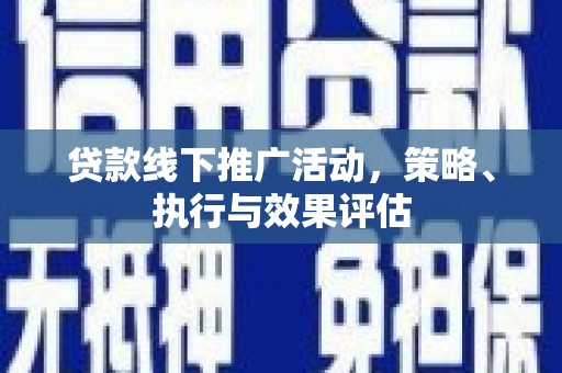 本溪贷款线下推广活动，策略、执行与效果评估