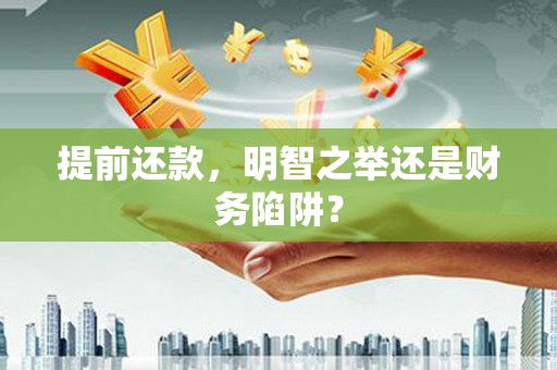 黄平提前还款，明智之举还是财务陷阱？