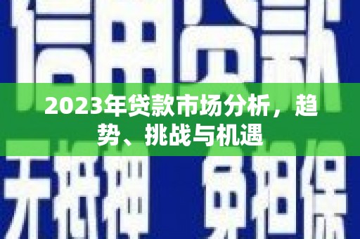 永济2023年贷款市场分析，趋势、挑战与机遇