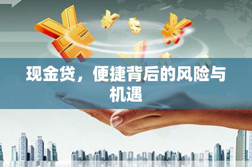 科尔沁左翼后旗现金贷，便捷背后的风险与机遇