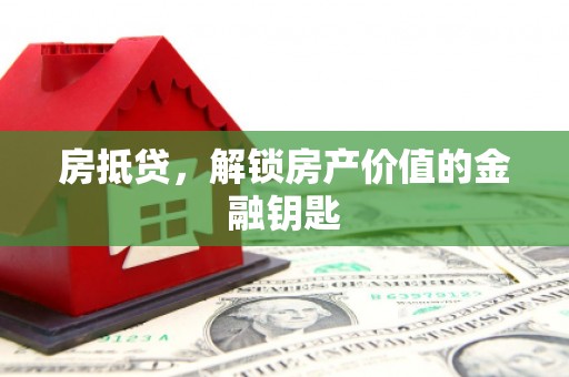 本溪房抵贷，解锁房产价值的金融钥匙