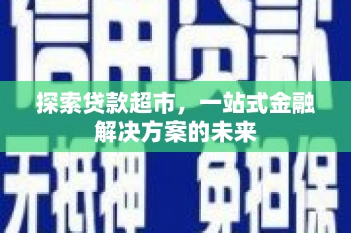 腾冲探索贷款超市，一站式金融解决方案的未来