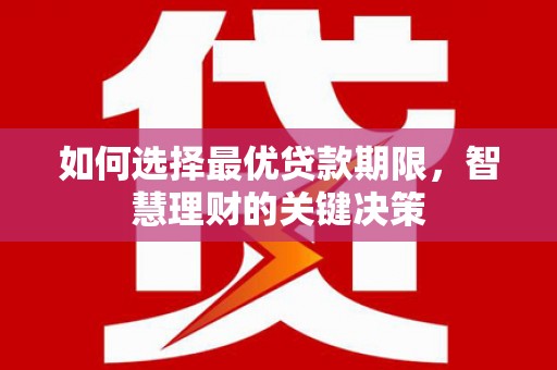 金寨如何选择最优贷款期限，智慧理财的关键决策