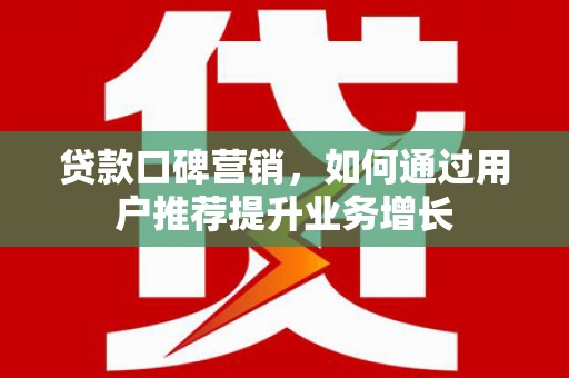 三穗贷款口碑营销，如何通过用户推荐提升业务增长