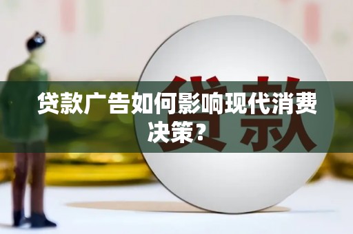 临夏贷款广告如何影响现代消费决策？