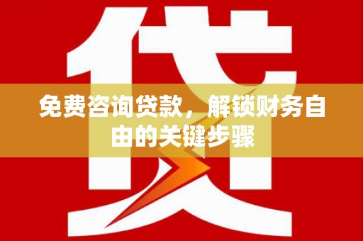 宁武免费咨询贷款，解锁财务自由的关键步骤