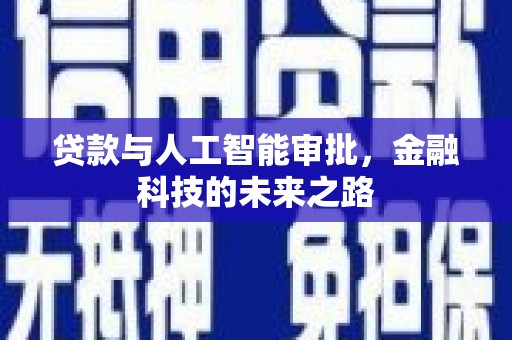 进贤贷款与人工智能审批，金融科技的未来之路