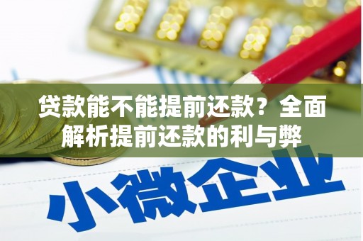 垣曲贷款能不能提前还款？全面解析提前还款的利与弊