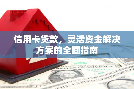 贞丰信用卡贷款，灵活资金解决方案的全面指南