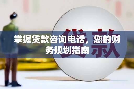 达拉特旗掌握贷款咨询电话，您的财务规划指南