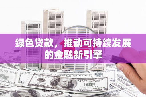 驻马店绿色贷款，推动可持续发展的金融新引擎