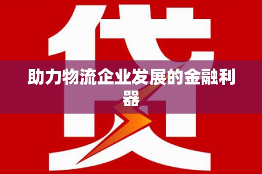 伊宁助力物流企业发展的金融利器