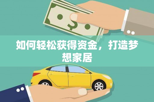 贵南如何轻松获得资金，打造梦想家居