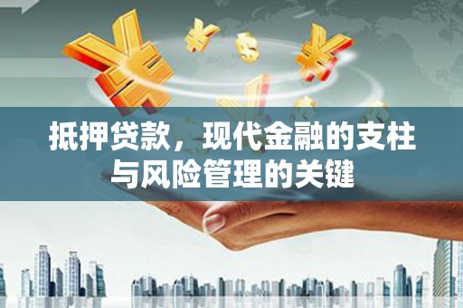 全南抵押贷款，现代金融的支柱与风险管理的关键