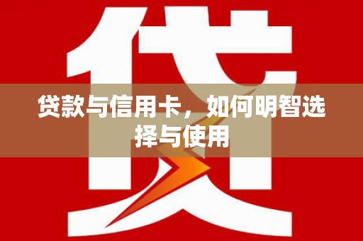 普洱贷款与信用卡，如何明智选择与使用