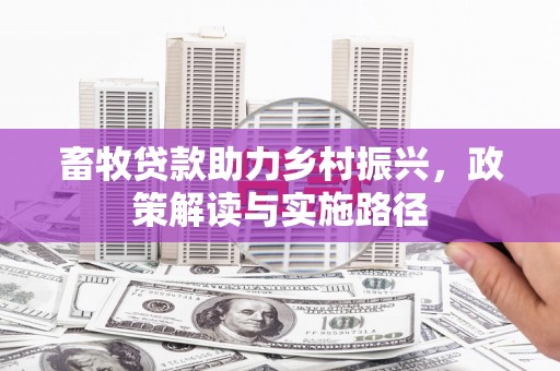 古镇畜牧贷款助力乡村振兴，政策解读与实施路径