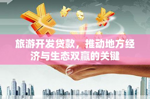 山海关旅游开发贷款，推动地方经济与生态双赢的关键