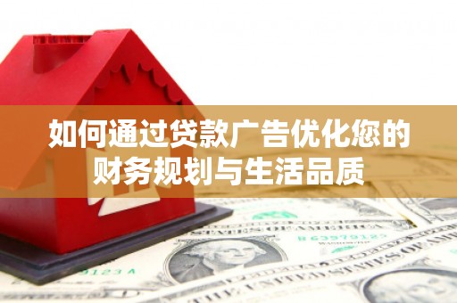 皇姑如何通过贷款广告优化您的财务规划与生活品质