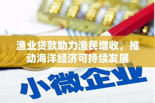 四子王旗渔业贷款助力渔民增收，推动海洋经济可持续发展