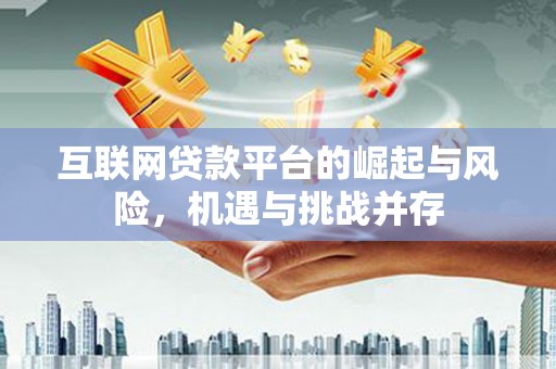 清新互联网贷款平台的崛起与风险，机遇与挑战并存