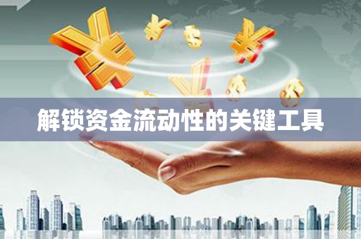 阜城解锁资金流动性的关键工具