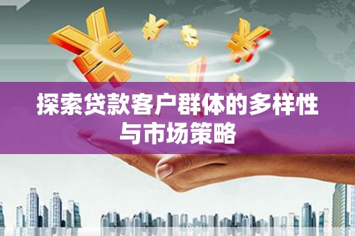 闵行探索贷款客户群体的多样性与市场策略