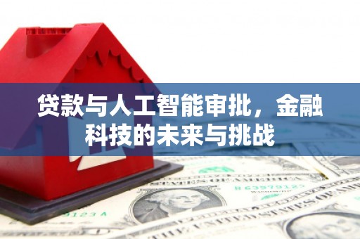 焦作贷款与人工智能审批，金融科技的未来与挑战