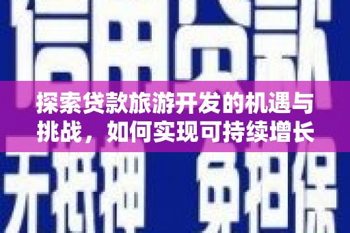 民和探索贷款旅游开发的机遇与挑战，如何实现可持续增长
