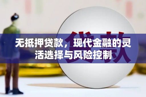 天桥无抵押贷款，现代金融的灵活选择与风险控制