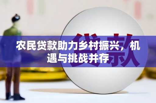 新绛农民贷款助力乡村振兴，机遇与挑战并存
