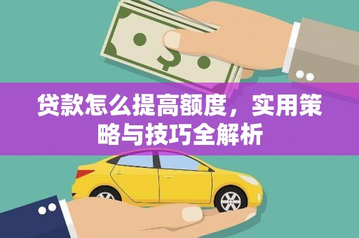 青神贷款怎么提高额度，实用策略与技巧全解析
