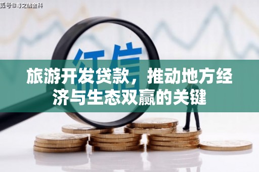 昌都旅游开发贷款，推动地方经济与生态双赢的关键