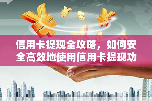 得荣信用卡提现全攻略，如何安全高效地使用信用卡提现功能