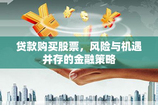 茂县贷款购买股票，风险与机遇并存的金融策略
