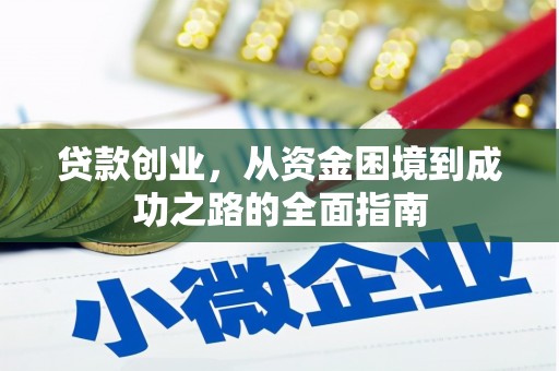 汇川贷款创业，从资金困境到成功之路的全面指南
