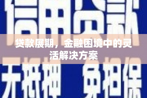 八公山贷款展期，金融困境中的灵活解决方案