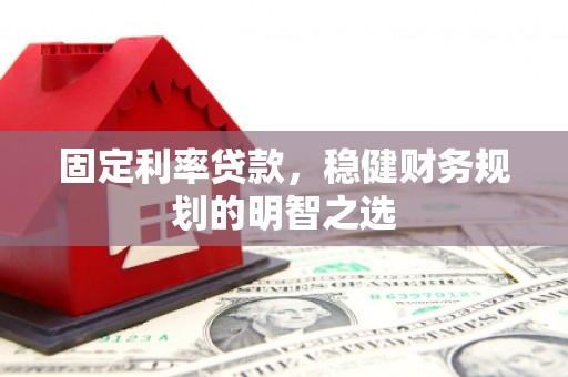 屏南固定利率贷款，稳健财务规划的明智之选