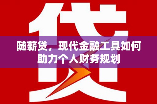 项城随薪贷，现代金融工具如何助力个人财务规划