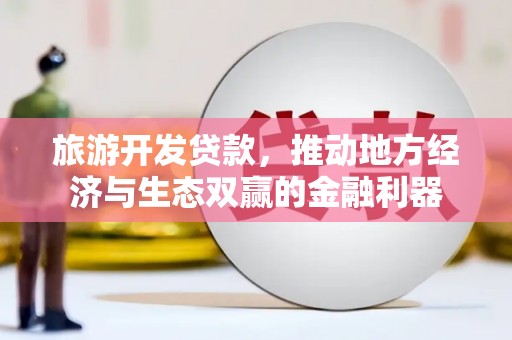 南涧旅游开发贷款，推动地方经济与生态双赢的金融利器