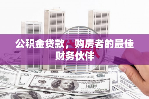 镇雄公积金贷款，购房者的最佳财务伙伴
