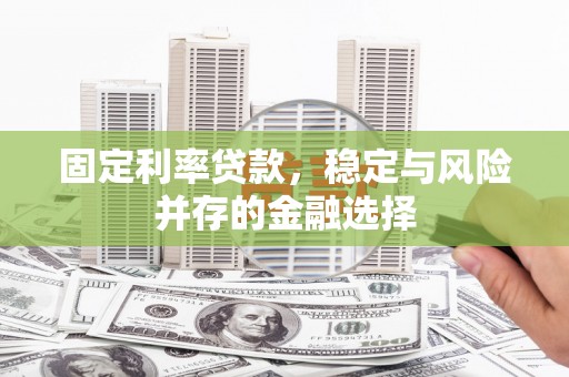 河西固定利率贷款，稳定与风险并存的金融选择