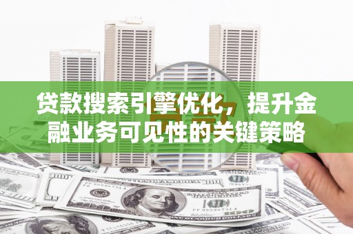 山上贷款搜索引擎优化，提升金融业务可见性的关键策略