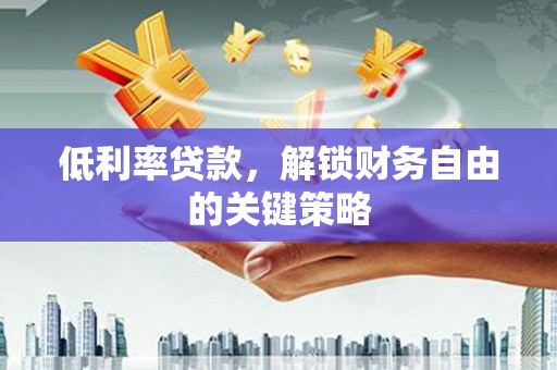 米脂低利率贷款，解锁财务自由的关键策略