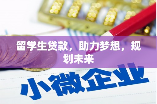 孝南留学生贷款，助力梦想，规划未来