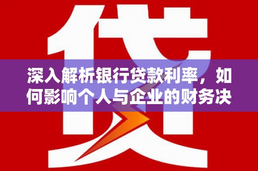 烈山深入解析银行贷款利率，如何影响个人与企业的财务决策